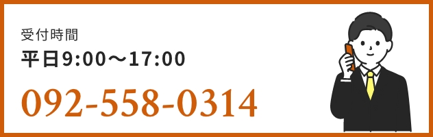 受付時間平日9:00〜17:00 092-558-0314